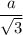 \dfrac{a}{ \sqrt{3} }