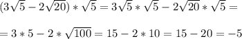 (3 \sqrt{5}-2 \sqrt{20} )* \sqrt{5}=3 \sqrt{5}*\sqrt{5}-2\sqrt{20}*\sqrt{5}= \\ \\=3*5-2* \sqrt{100}=15-2*10=15-20=-5