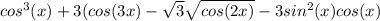 cos^{3}(x)+3(cos(3x)- \sqrt{3} \sqrt{cos(2x)}-3sin^{2}(x)cos(x)