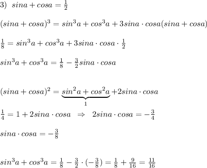 3)\; \; sina+cosa= \frac{1}{2} \\\\(sina+cosa)^3=sin^3a+cos^3a+3sina\cdot cosa(sina+cosa)\\\\\frac{1}{8}=sin^3a+cos^3a+3sina\cdot cosa\cdot \frac{1}{2}\\\\sin^3a+cos^3a=\frac{1}{8}-\frac{3}{2}sina\cdot cosa\\\\\\(sina+cosa)^2=\underbrace {sin^2a+cos^2a}_{1}+2sina\cdot cosa\\\\\frac{1}{4}=1+2sina\cdot cosa\; \; \Rightarrow \; \; 2sina\cdot cosa=-\frac{3}{4}\\\\sina\cdot cosa=-\frac{3}{8}\\\\\\sin^3a+cos^3a=\frac{1}{8}-\frac{3}{2}\cdot (-\frac{3}{8})=\frac{1}{8}+\frac{9}{16}=\frac{11}{16}