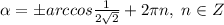 \alpha =\pm arccos\frac{1}{2\sqrt2}}+2\pi n,\; n\in Z