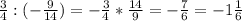 \frac{3}{4} : (- \frac{9}{14} )=- \frac{3}{4} * \frac{14}{9} =- \frac{7}{6}=-1 \frac{1}{6}