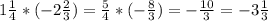 1 \frac{1}{4} *(-2 \frac{2}{3} )= \frac{5}{4}*(- \frac{8}{3})=- \frac{10}{3} =-3 \frac{1}{3}