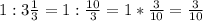 1 : 3 \frac{1}{3}= 1: \frac{10}{3} =1* \frac{3}{10} = \frac{3}{10}