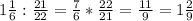 1 \frac{1}{6} : \frac{21}{22}= \frac{7}{6} * \frac{22}{21} = \frac{11}{9} =1 \frac{2}{9}