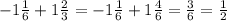 -1 \frac{1}{6} +1 \frac{2}{3} =-1 \frac{1}{6} +1 \frac{4}{6} = \frac{3}{6} = \frac{1}{2}