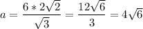 a= \dfrac{6*2 \sqrt{2} }{ \sqrt{3} }= \dfrac{12 \sqrt{6} }{3}=4 \sqrt{6}