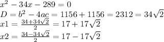 x^2-34x-289=0 \\ D=b^2-4ac=1156+1156=2312=34 \sqrt{2} \\ x1= \frac{34+34 \sqrt{2} }{2} =17+17 \sqrt{2} \\ x2= \frac{34-34 \sqrt{2} }{2}=17-17 \sqrt{2}