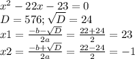 x^2-22x-23=0 \\ D=576; \sqrt{D}=24 \\ x1= \frac{-b- \sqrt{D} }{2a}= \frac{22+24}{2} = 23 \\ x2= \frac{-b+ \sqrt{D} }{2a}= \frac{22-24}{2} =-1