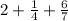 2+ \frac{1}{4} + \frac{6}{7}