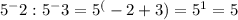 5^-2:5^-3=5^(-2+3)=5^1=5