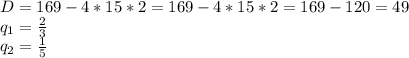 D=169-4*15*2 = 169-4*15*2 = 169-120=49 \\ &#10;q_{1} = \frac{2}{3} \\ &#10;q_{2} = \frac{1}{5} \\ &#10;