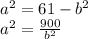 {a}^{2} = 61 - {b}^{2 } \\ {a}^{2} = \frac{900}{ {b}^{2} }