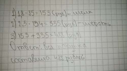 Решить ! купили 1,8 м шелка и 2,5 м шерсти.сколько стоит вся покупка,если 1 м шелка стоит 85 руб,а 1