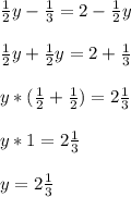 \frac{1}{2} y - \frac{1}{3} = 2 - \frac{1}{2} y \\ \\ &#10; \frac{1}{2} y + \frac{1}{2} y = 2 + \frac{1}{3} \\ \\ &#10;y*( \frac{1}{2} + \frac{1}{2} ) = 2 \frac{1}{3} \\ \\ &#10;y * 1 = 2 \frac{1}{3} \\ \\ &#10;y=2 \frac{1}{3}