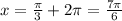 x= \frac{ \pi }{3} +2 \pi= \frac{7 \pi }{6}