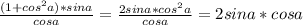 \frac{(1+cos^2a)*sina}{cosa} = \frac{2sina*cos^2a}{cosa} =2sina*cosa