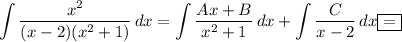 \displaystyle \int\limits { \frac{x^2}{(x-2)(x^2+1)} } \, dx =\int\limits { \frac{Ax+B}{x^2+1} } \, dx +\int\limits { \frac{C}{x-2} } \, dx \boxed{=}