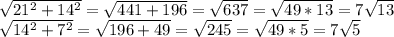 \sqrt{21^{2}+14^2 }= \sqrt{441+196} = \sqrt{637} = \sqrt{49*13}=7 \sqrt{13} &#10;&#10; \sqrt{14^2+7^2} = \sqrt{196+49} = \sqrt{245} = \sqrt{49*5} = 7\sqrt{5}