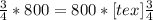 \frac{3}{4} * 800 = 800 * [tex] \frac{3}{4}