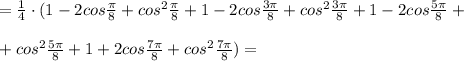 =\frac{1}{4}\cdot (1-2cos\frac{\pi}{8}+cos^2\frac{\pi}{8}+1-2cos\frac{3\pi}{8}+cos^2\frac{3\pi}{8}+1-2cos \frac{5\pi}{8}+\\\\+cos^2\frac{5\pi}{8} +1+2cos \frac{7\pi}{8}+cos^2\frac{7\pi}{8})=