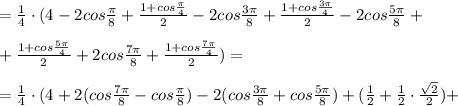 = \frac{1}{4}\cdot (4-2cos\frac{\pi}{8}+\frac{1+cos\frac{\pi}{4}}{2}-2cos\frac{3\pi}{8}+ \frac{1+cos\frac{3\pi}{4}}{2} -2cos\frac{5\pi}{8}+\\\\+\frac{1+cos\frac{5\pi}{4}}{2}+2cos\frac{7\pi}{8}+\frac{1+cos\frac{7\pi}{4}}{2} )=\\\\=\frac{1}{4}\cdot (4+2(cos\frac{7\pi}{8} -cos\frac{\pi}{8})-2(cos\frac{3\pi}{8}+cos\frac{5\pi}{8})+(\frac{1}{2}+\frac{1}{2}\cdot \frac{\sqrt2}{2})+