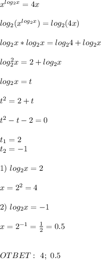 x^{log_2x}=4x \\ \\ log_2(x^{log_2x})=log_2(4x) \\ \\ log_2x*log_2x=log_24+log_2x \\ \\ log_2^2x=2+log_2x \\ \\ log_2x=t \\ \\ t^2=2+t \\ \\ t^2-t-2=0 \\ \\ t_1=2 \\ t_2=-1 \\ \\ 1) \ log_2x=2 \\ \\ x=2^2=4 \\ \\ 2) \ log_2x=-1 \\ \\ x=2^{-1}= \frac{1}{2}=0.5 \\ \\ \\ OTBET: \ 4; \ 0.5