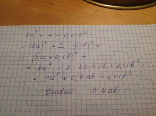 Какой одночлен в выражение 4a^2+*+0.01b^2 надо записать вместо * чтобы получился полный квадрат двуч