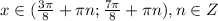 x \in (\frac{3\pi}{8}+\pi n ; \frac{7\pi}{8} + \pi n) ,n \in Z