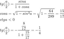 tg(\dfrac{a}{2}) = \dfrac{sina}{1+cosa} \\ &#10; cosa = \sqrt{1-sin^2a} = \sqrt{1- \dfrac{64}{289}} = \dfrac{15}{17} \\ &#10; ctga\ \textless \ 0 \\&#10; tg(\dfrac{a}{2}) = - \dfrac{ \dfrac{8}{17}}{ 1 + \dfrac{15}{17}} = - \dfrac{1}{4}