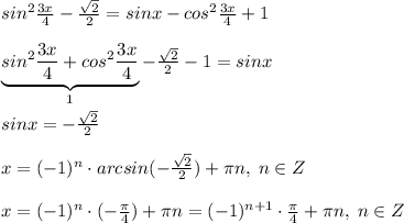 sin^2\frac{3x}{4}-\frac{\sqrt2}{2}=sinx-cos^2 \frac{3x}{4}+1\\\\\underbrace {sin^2 \frac{3x}{4}+ cos^2\frac{3x}{4}}_{1}-\frac{\sqrt2}{2}-1=sinx\\\\sinx=-\frac{\sqrt2}{2}\\\\x=(-1)^{n}\cdot arcsin(-\frac{\sqrt2}{2})+\pi n,\; n\in Z\\\\x=(-1)^{n}\cdot (-\frac{\pi}{4})+\pi n=(-1)^{n+1}\cdot \frac{\pi}{4}+\pi n,\; n\in Z