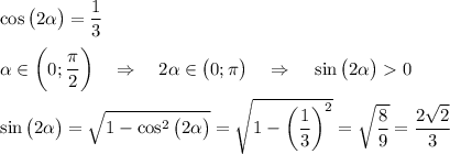 \cos \big(2\alpha \big)=\dfrac 13\\\\\alpha \in \bigg(0;\dfrac{\pi}2\bigg)~~~\Rightarrow~~~2\alpha \in \big(0;\pi\big)~~~\Rightarrow~~~\sin\big(2\alpha\big)0\\\\\sin\big(2\alpha\big)=\sqrt{1-\cos^2 \big(2\alpha\big)}=\sqrt{1-\bigg(\dfrac13\bigg)^2}=\sqrt{\dfrac 89}=\dfrac{2\sqrt2}3