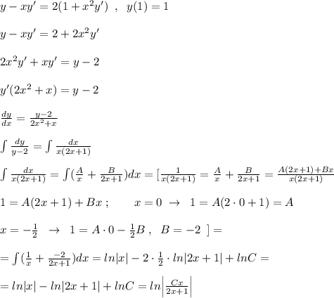 y-xy'=2(1+x^2y')\; \; ,\; \; y(1)=1\\\\y-xy'=2+2x^2y'\\\\2x^2y'+xy'=y-2\\\\y'(2x^2+x)=y-2\\\\ \frac{dy}{dx}= \frac{y-2}{2x^2+x} \\\\\int \frac{dy}{y-2} =\int \frac{dx}{x(2x+1)} \\\\\int \frac{dx}{x(2x+1)}=\int (\frac{A}{x}+\frac{B}{2x+1})dx=[ \frac{1}{x(2x+1)}=\frac{A}{x} + \frac{B}{2x+1} = \frac{A(2x+1)+Bx}{x(2x+1)} \\\\1=A(2x+1)+Bx\; ;\qquad x=0\; \to \; \; 1=A(2\cdot 0+1)=A\\\\x=-\frac{1}{2}\; \; \to \; \; 1=A\cdot 0-\frac{1}{2}B\; ,\; \; B=-2\; \; ]=\\\\=\int (\frac{1}{x}+ \frac{-2}{2x+1} )dx=ln|x|-2\cdot \frac{1}{2}\cdot ln|2x+1|+lnC=\\\\=ln|x|-ln|2x+1|+lnC=ln\Big |\frac{Cx}{2x+1}\Big |