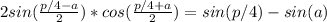 2sin( \frac{p/4 - a}{2})*cos( \frac{p/4 + a}{2} ) = sin(p/4) - sin(a) \\ &#10;