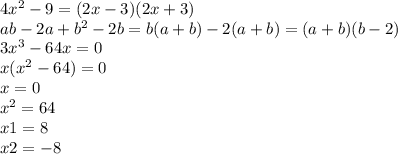 4 {x}^{2} - 9 = (2x - 3)(2x + 3) \\ ab - 2a + {b}^{2} - 2b = b(a + b) - 2(a + b) = (a + b)(b - 2) \\ 3 {x}^{3} - 64x = 0 \\ x( {x}^{2} - 64) = 0 \\ x = 0 \\ {x}^{2} = 64 \\ x1 = 8 \\ x2 = - 8