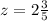 z=2 \frac{3}{5}