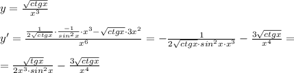 y=\frac{\sqrt{ctgx}}{x^3}\\\\y'= \frac{\frac{1}{2\sqrt{ctgx}}\cdot \frac{-1}{sin^2x}\cdot x^3-\sqrt{ctgx}\cdot 3x^2}{x^6} =-\frac{1}{2\sqrt{ctgx}\cdot sin^2x\cdot x^3}-\frac{3\sqrt{ctgx}}{x^4}=\\\\=\frac{\sqrt{tgx}}{2x^3\cdot sin^2x}-\frac{3\sqrt{ctgx}}{x^4}