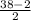 \frac{38-2}{2}