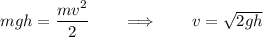 mgh = \dfrac{mv^2}{2} \qquad \Longrightarrow \qquad v = \sqrt{2gh}