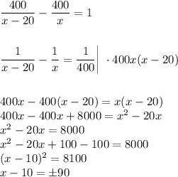 \dfrac{400}{x-20}- \dfrac{400}{x}=1\\ \\ \\ \dfrac{1}{x-20}-\dfrac{1}{x}=\dfrac{1}{400}\bigg|\,\, \cdot400x(x-20)\\ \\ \\ 400x-400(x-20)=x(x-20)\\ 400x-400x+8000=x^2-20x\\ x^2-20x=8000\\ x^2-20x+100-100=8000\\ (x-10)^2=8100\\ x-10=\pm90