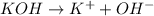 KOH\rightarrow K^++OH^-