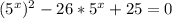 ( 5^{x} ) ^{2} -26* 5^{x}+25=0