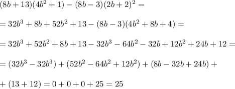 (8b+13)(4b^2+1)-(8b-3)(2b+2)^2=\\\\=32b^3+8b+52b^2+13-(8b-3)(4b^2+8b+4)=\\\\=32b^3+52b^2+8b+13-32b^3-64b^2-32b+12b^2+24b+12=\\\\=(32b^3-32b^3)+(52b^2-64b^2+12b^2)+(8b-32b+24b)+\\\\+(13+12)=0+0+0+25=25