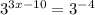 {3}^{3x - 10} = {3}^{ - 4}