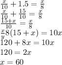 \frac{x}{10}+1.5= \frac{x}{8} \\ \frac{x}{10}+ \frac{15}{10}= \frac{x}{8}\\ \frac{15+x}{10} = \frac{x}{8} \\ \frac{x}{y} 8(15+x)=10x\\ 120+8x=10x\\ 120=2x\\ x=60