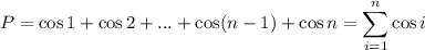 \displaystyle P=\cos 1+\cos 2+...+\cos(n-1)+\cos n=\sum_{i=1}^n\cos i