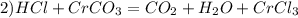 2) HCl+CrCO_{3} = CO_{2} + H_{2}O + CrCl_{3}