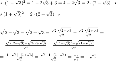 \star \; \; (1-\sqrt3)^2=1-2\sqrt3+3=4-2\sqrt3=2\cdot (2-\sqrt3)\; \; \star \\\\\star (1+\sqrt3)^2=2\cdot (2+\sqrt3)\; \; \star \\\\\\\sqrt{2-\sqrt3}-\sqrt{2+\sqrt3}= \frac{\sqrt2\cdot \sqrt{2-\sqrt3}}{\sqrt2} - \frac{\sqrt2\cdot \sqrt{2+\sqrt3}}{\sqrt2} =\\\\= \frac{\sqrt{2(2-\sqrt3)}-\sqrt{2(2+\sqrt3)}}{\sqrt2} =\frac{\sqrt{(1-\sqrt3)^2}-\sqrt{(1+\sqrt3)^2}}{\sqrt2} =\\\\= \frac{|1-\sqrt3|-|1+\sqrt3|}{\sqrt2}=\frac{\sqrt3-1-(1+\sqrt3)}{\sqrt2}= \frac{-2}{\sqrt2}=-\sqrt2