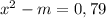 x^{2} -m=0,79