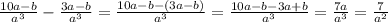 \frac{10a-b}{a^3} - \frac{3a-b}{a^3}= \frac{10a-b-(3a-b)}{a^3}= \frac{10a-b-3a+b}{a^3}= \frac{7a}{a^3}= \frac{7}{a^2}